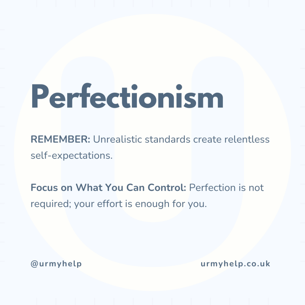 REMEMBER: Unrealistic standards create relentless self-expectations.

Focus on What You Can Control: Perfection is not required; your effort is enough for you.