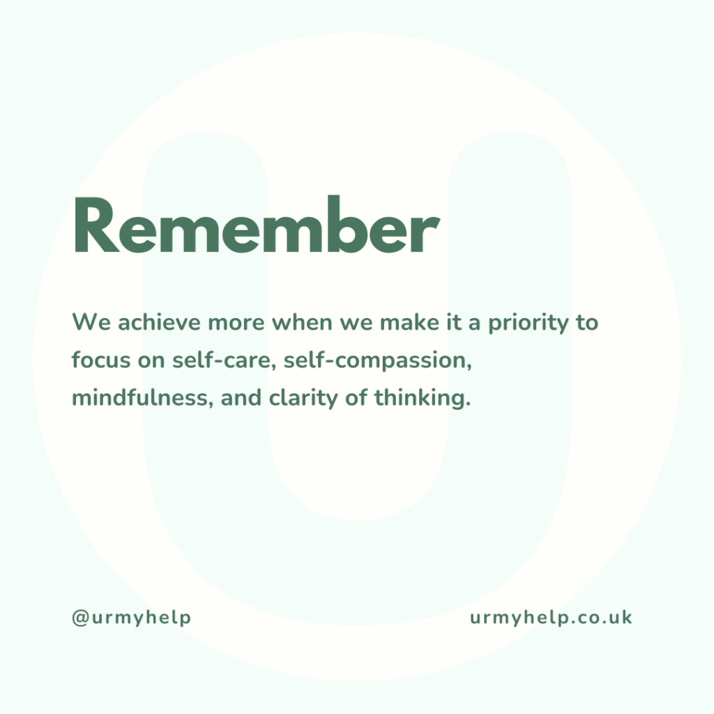 Remember. We achieve more when we make it a priority to focus on self-care, self-compassion, mindfulness, and clarity of thinking.
