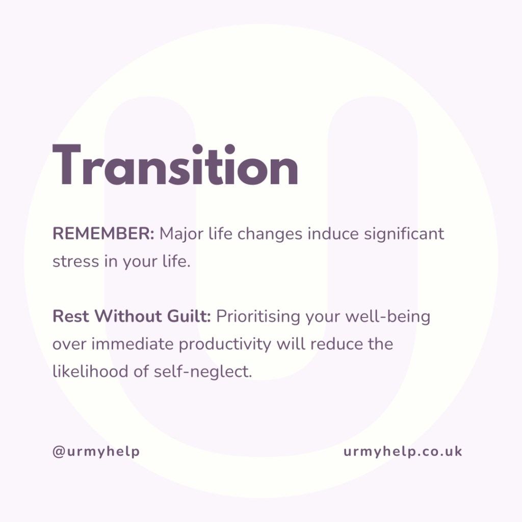 REMEMBER: Major life changes induce significant stress in your life.

Rest Without Guilt: Prioritising your well-being over immediate productivity will reduce the likelihood of self-neglect.